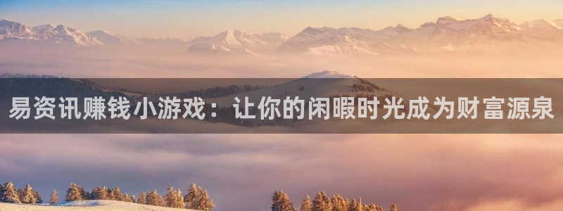 极悦娱乐注册服务条款：易资讯赚钱小游戏：让你的闲暇时光成为财