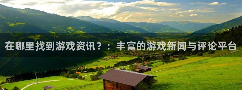 极悦娱乐平台官方网站：在哪里找到游戏资讯？：丰富的游戏新闻与