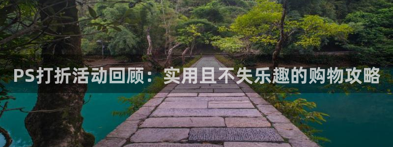 极悦娱乐游戏：PS打折活动回顾：实用且不失乐趣的购物攻略