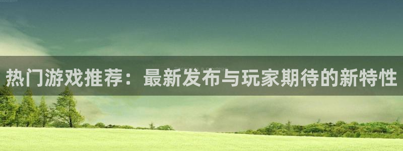 极悦娱乐Ii：热门游戏推荐：最新发布与玩家期待的新特性