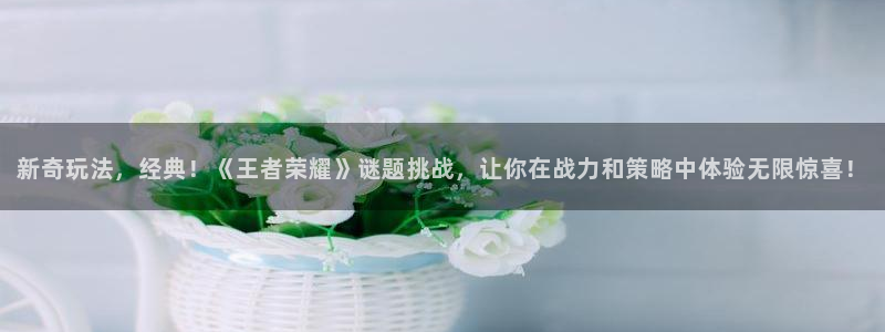 极悦娱乐登陆地址：新奇玩法，经典！《王者荣耀》谜题挑战，让你