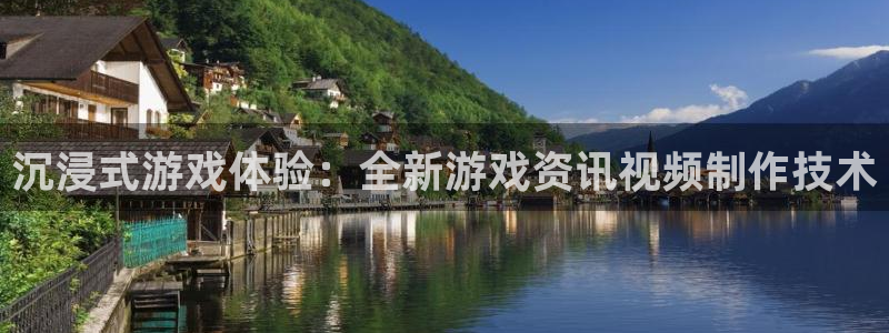 极悦娱乐注册地址：沉浸式游戏体验：全新游戏资讯视频制作技术