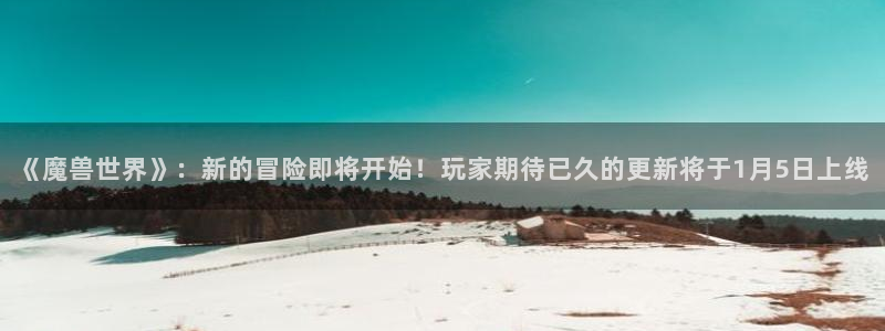 极悦娱乐平台注册资金多少：《魔兽世界》：新的冒险即将开始！玩