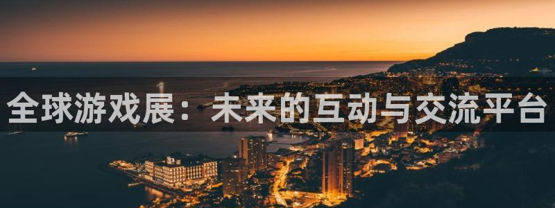 极悦娱乐注册官方登录app：全球游戏展：未来的互动与交流平台