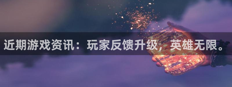 极悦娱乐官方平台：近期游戏资讯：玩家反馈升级，英雄无限。