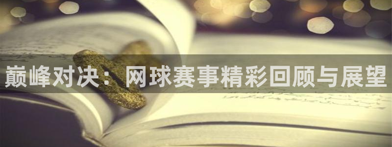 雨燕360体育直播全网发布.快速玩.org：巅峰对决：网球赛事精彩回顾与展望
