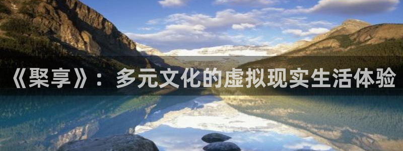 极悦娱乐平台负责人：《棸享》：多元文化的虚拟现实生活体验
