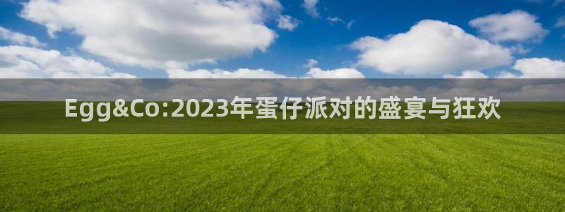 nba直播在线观看雨燕直播：Egg&Co:2023年蛋仔派对的盛宴与狂欢
