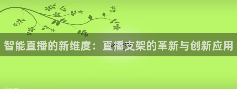雨燕360足球直播免费观看：智能直播的新维度：直播支架的革新与创新应用