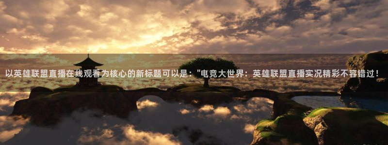 360体育足球雨燕直播：以英雄联盟直播在线观看为核心的新标题可以是：\